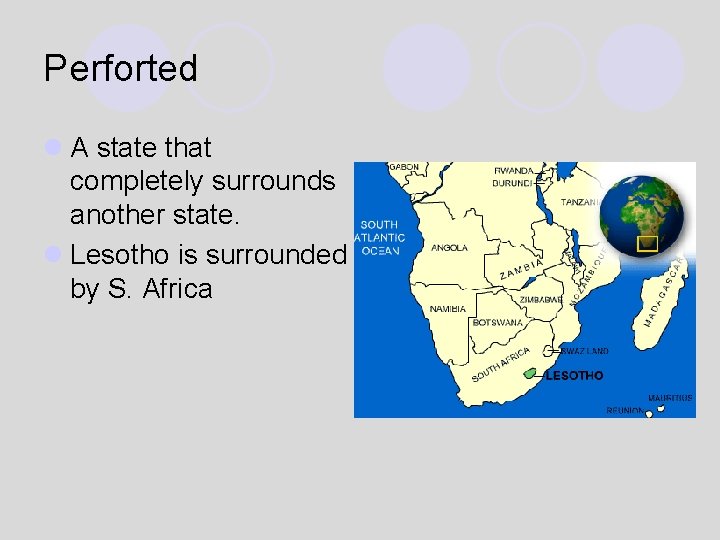 Perforted l A state that completely surrounds another state. l Lesotho is surrounded by