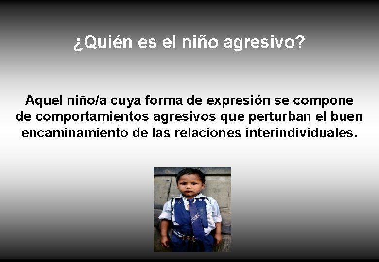 ¿Quién es el niño agresivo? Aquel niño/a cuya forma de expresión se compone de