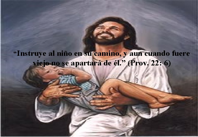 “Instruye al niño en su camino, y aun cuando fuere viejo no se apartará