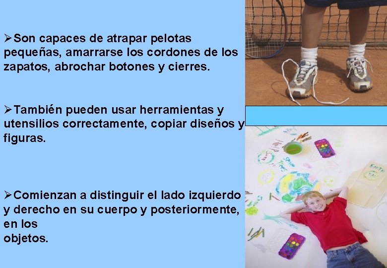 ØSon capaces de atrapar pelotas pequeñas, amarrarse los cordones de los zapatos, abrochar botones