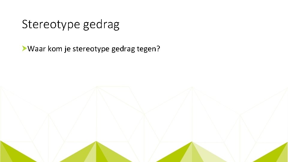 Stereotype gedrag Waar kom je stereotype gedrag tegen? 