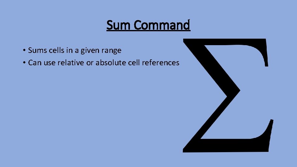Sum Command • Sums cells in a given range • Can use relative or