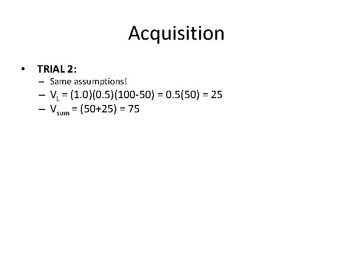 Acquisition • TRIAL 2: – Same assumptions! – VL = (1. 0)(0. 5)(100 -50)