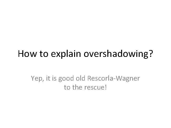 How to explain overshadowing? Yep, it is good old Rescorla-Wagner to the rescue! How to explain overshadowing? Yep, it is good old Rescorla-Wagner to the rescue!