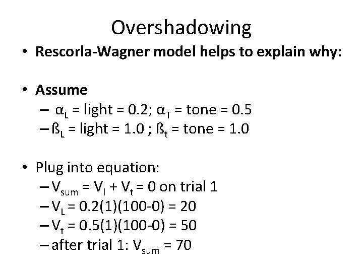 Overshadowing • Rescorla-Wagner model helps to explain why: • Assume – αL = light