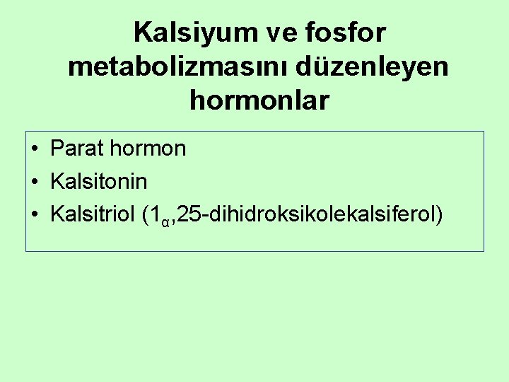 Kalsiyum ve fosfor metabolizmasını düzenleyen hormonlar • Parat hormon • Kalsitonin • Kalsitriol (1α,