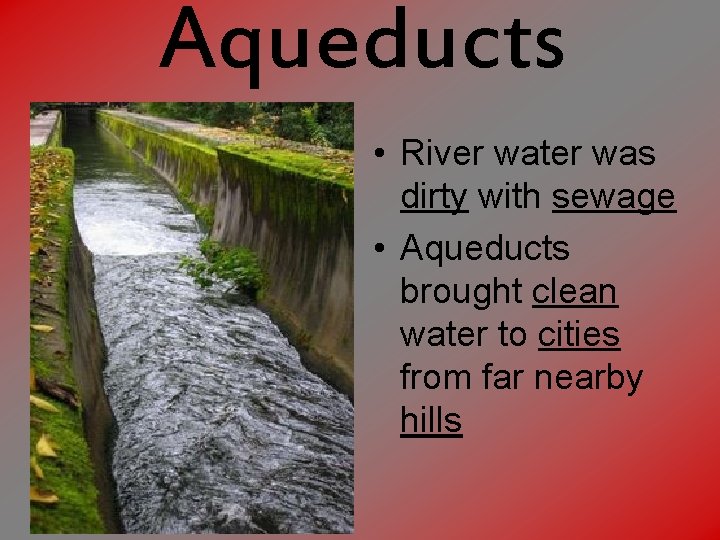 Aqueducts • River water was dirty with sewage • Aqueducts brought clean water to