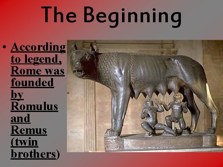 The Beginning • According to legend, Rome was founded by Romulus and Remus (twin