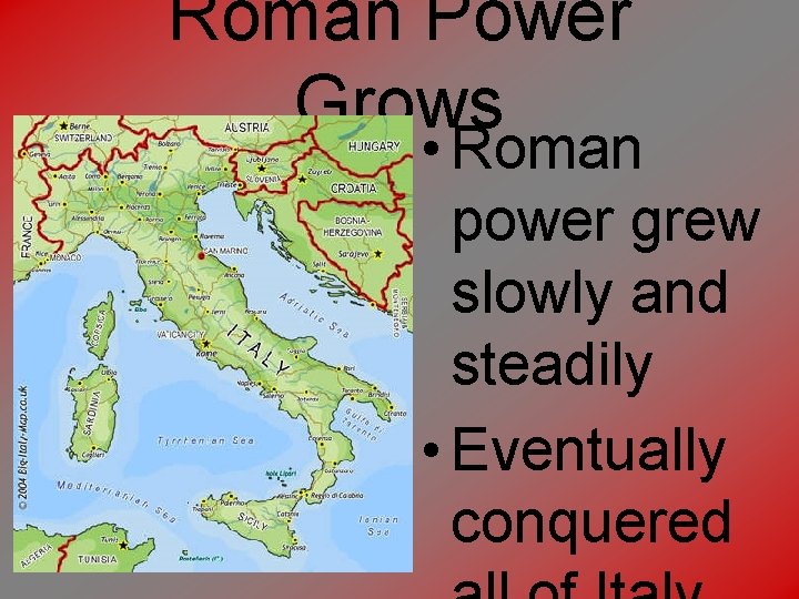 Roman Power Grows • Roman power grew slowly and steadily • Eventually conquered 