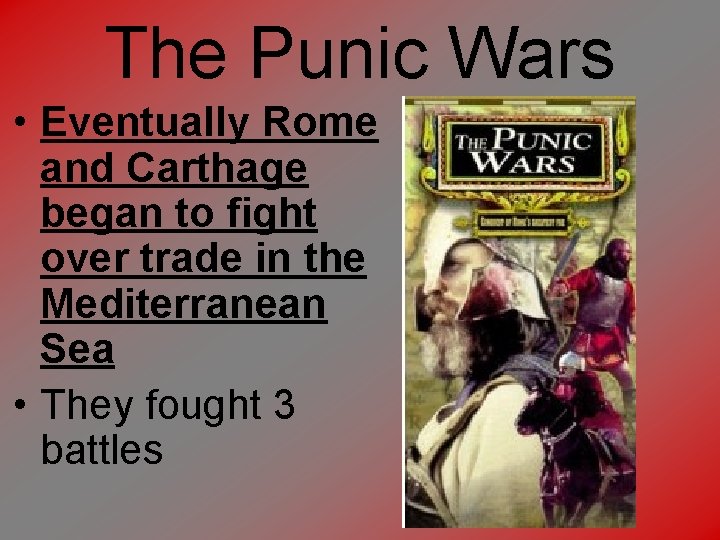 The Punic Wars • Eventually Rome and Carthage began to fight over trade in