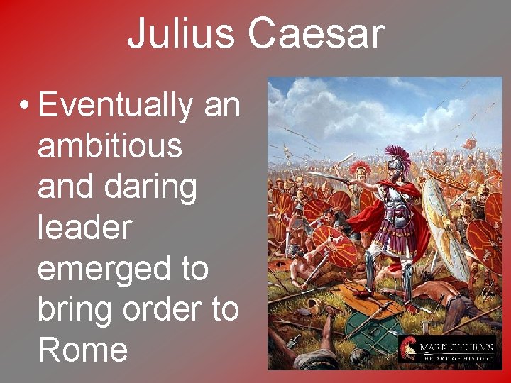 Julius Caesar • Eventually an ambitious and daring leader emerged to bring order to