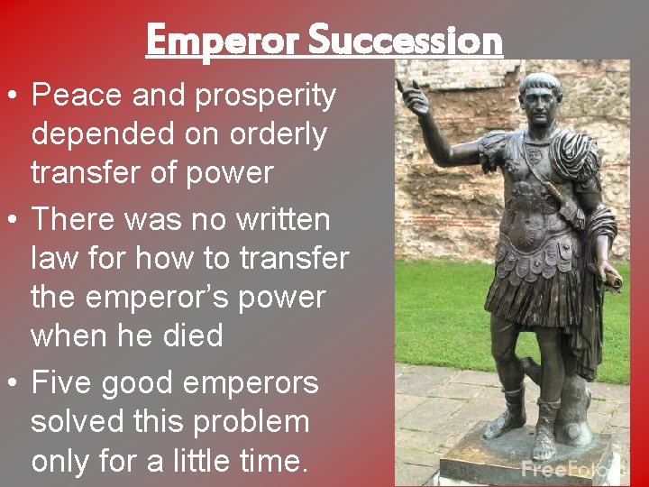 Emperor Succession • Peace and prosperity depended on orderly transfer of power • There