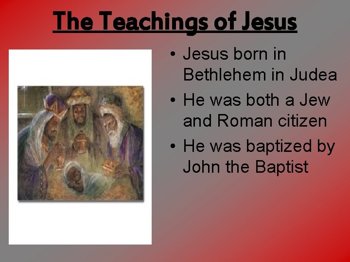 The Teachings of Jesus • Jesus born in Bethlehem in Judea • He was