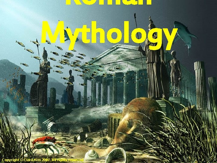 Roman Mythology Copyright © Clara Kim 2007. All rights reserved. 