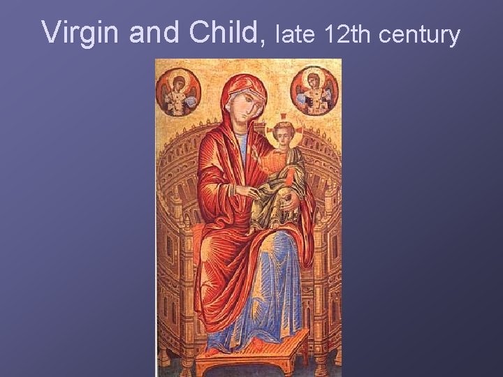 Virgin and Child, late 12 th century 