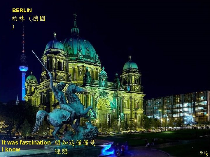 BERLIN 柏林 (德國 ) It was fascination I know 明知這僅僅是 迷戀 5/16 5 