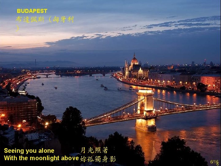 BUDAPEST 布達佩斯 (匈牙利 ) 月光照著 Seeing you alone With the moonlight above 妳孤獨身影 6/16