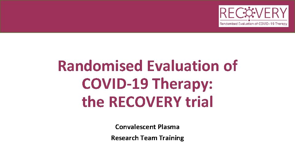 Randomised Evaluation of COVID-19 Therapy: the RECOVERY trial Convalescent Plasma Research Team Training 