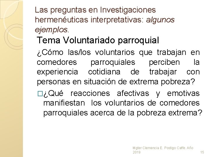 Las preguntas en Investigaciones hermenéuticas interpretativas: algunos ejemplos. Tema Voluntariado parroquial ¿Cómo las/los voluntarios Las preguntas en Investigaciones hermenéuticas interpretativas: algunos ejemplos. Tema Voluntariado parroquial ¿Cómo las/los voluntarios