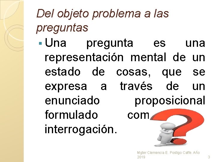 Del objeto problema a las preguntas § Una pregunta es una representación mental de Del objeto problema a las preguntas § Una pregunta es una representación mental de
