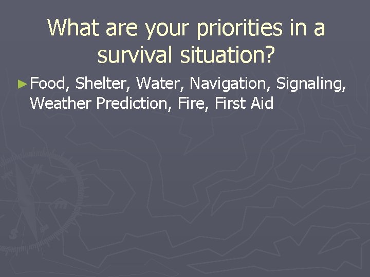 What are your priorities in a survival situation? ► Food, Shelter, Water, Navigation, Signaling,