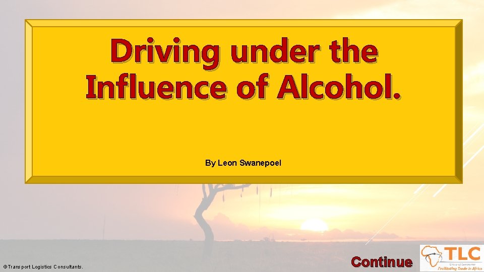 Driving under the Influence of Alcohol. By Leon Swanepoel ©Transport Logistics Consultants. Continue 