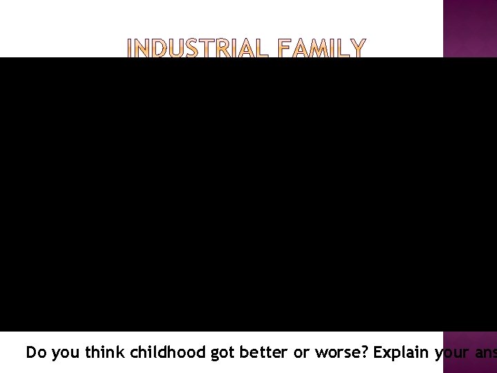 Do you think childhood got better or worse? Explain your ans 