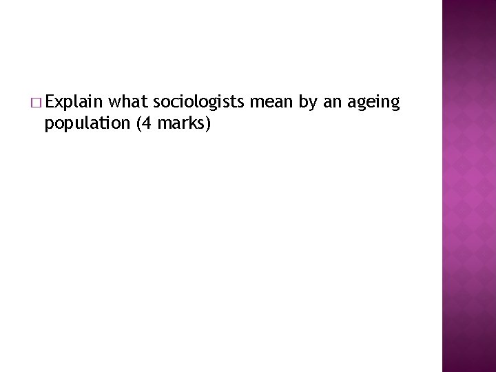 � Explain what sociologists mean by an ageing population (4 marks) 