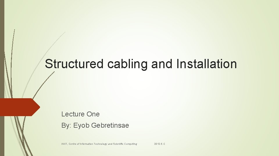 Structured cabling and Installation Lecture One By: Eyob Gebretinsae AAi. T, Centre of Information