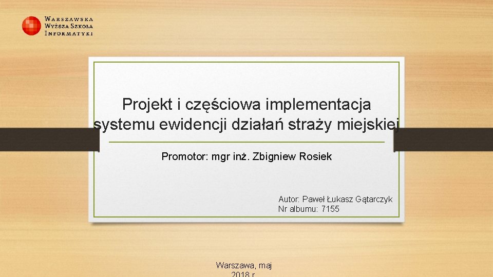 Projekt i częściowa implementacja systemu ewidencji działań straży miejskiej Promotor: mgr inż. Zbigniew Rosiek