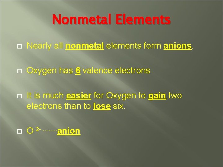 Nonmetal Elements Nearly all nonmetal elements form anions. Oxygen has 6 valence electrons It