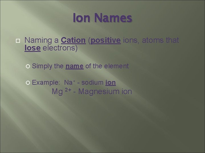 Ion Names Naming a Cation (positive ions, atoms that lose electrons) Simply the name