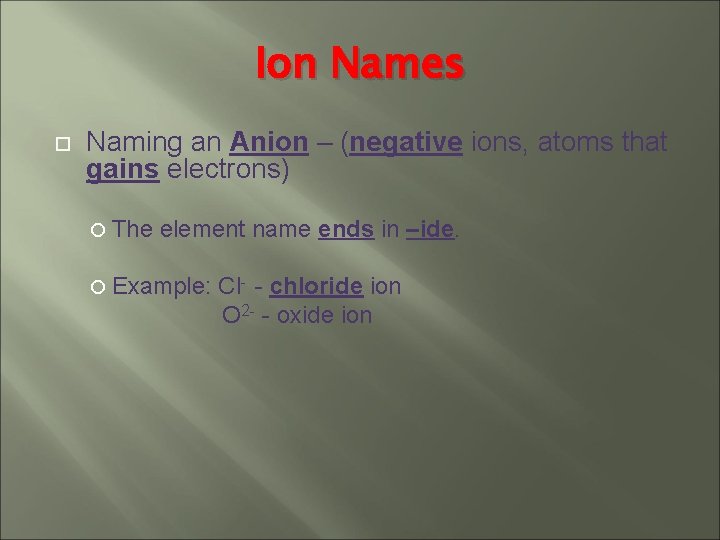 Ion Names Naming an Anion – (negative ions, atoms that gains electrons) The element