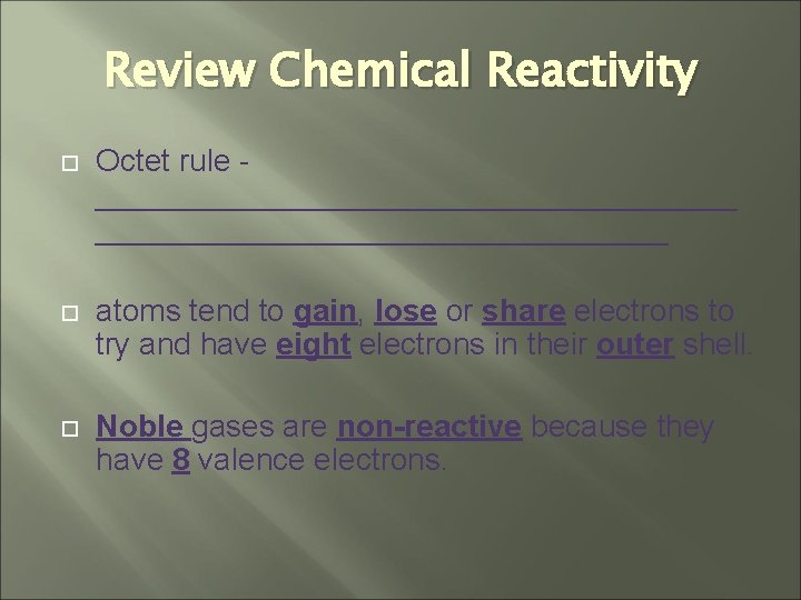 Review Chemical Reactivity Octet rule ___________________ atoms tend to gain, lose or share electrons