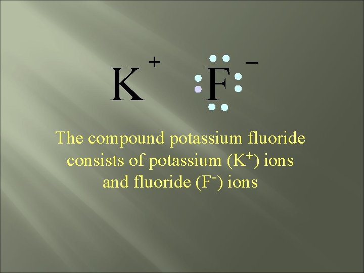 K + F _ The compound potassium fluoride consists of potassium (K+) ions and