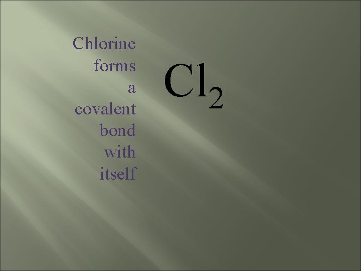 Chlorine forms a covalent bond with itself Cl 2 