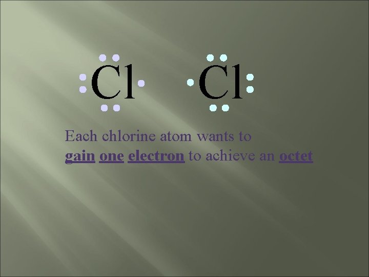 Cl Cl Each chlorine atom wants to gain one electron to achieve an octet