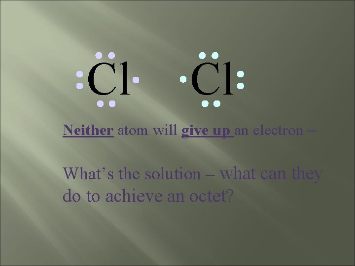 Cl Cl Neither atom will give up an electron – What’s the solution –