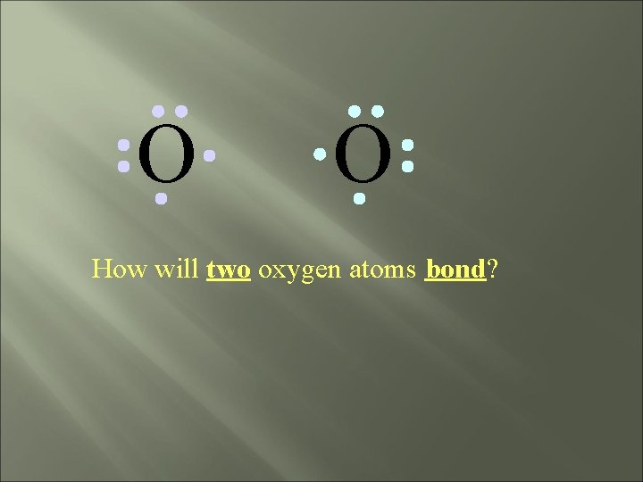 O O How will two oxygen atoms bond? 