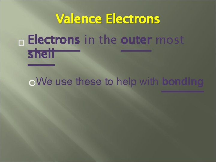 Valence Electrons in the outer most shell We use these to help with bonding