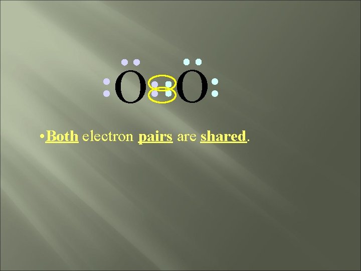 O O • Both electron pairs are shared. 