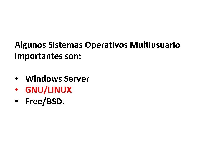 Algunos Sistemas Operativos Multiusuario importantes son: • Windows Server • GNU/LINUX • Free/BSD. 