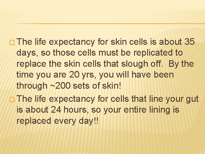 � The life expectancy for skin cells is about 35 days, so those cells