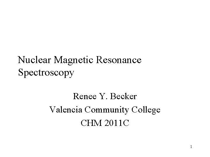 Nuclear Magnetic Resonance Spectroscopy Renee Y. Becker Valencia Community College CHM 2011 C 1
