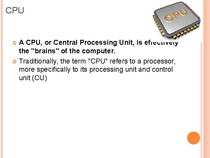 CPU A CPU, or Central Processing Unit, is effectively the "brains" of the computer.