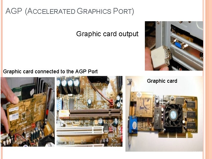 AGP (ACCELERATED GRAPHICS PORT) Graphic card output Graphic card connected to the AGP Port