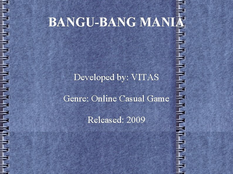 BANGU-BANG MANIA Developed by: VITAS Genre: Online Casual Game Released: 2009 