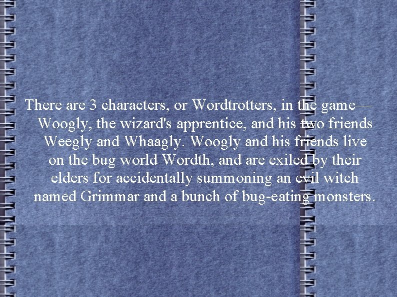 There are 3 characters, or Wordtrotters, in the game— Woogly, the wizard's apprentice, and