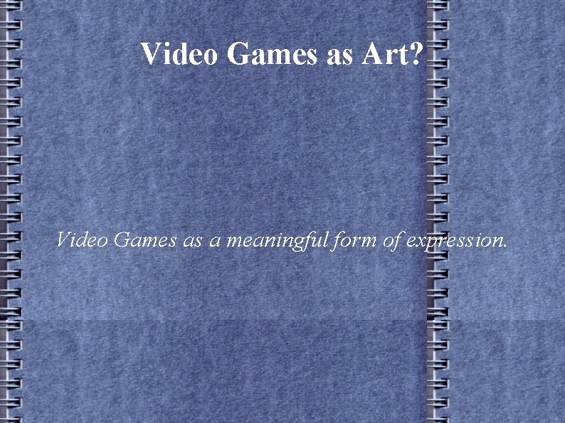 Video Games as Art? Video Games as a meaningful form of expression. 