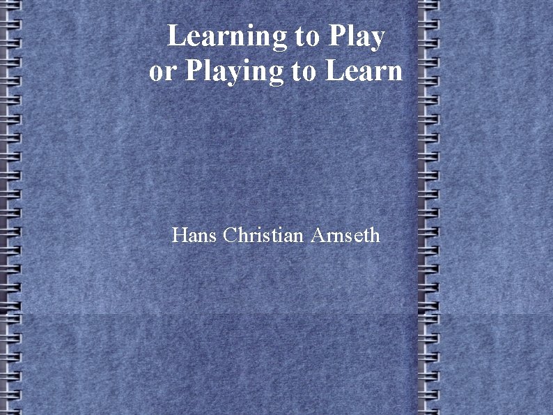 Learning to Play or Playing to Learn Hans Christian Arnseth 